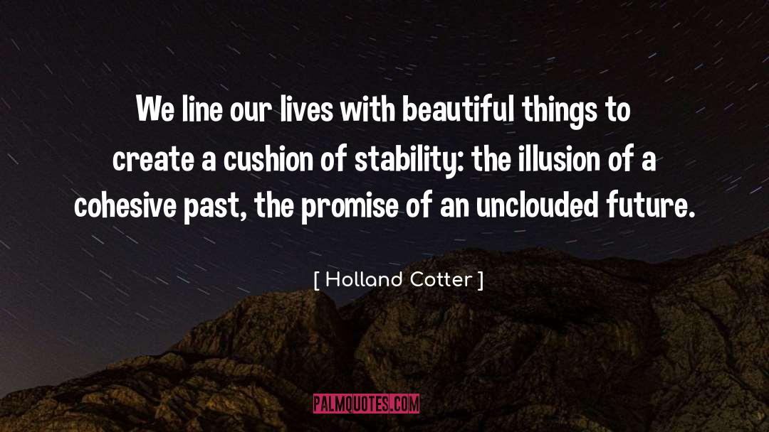 Holland Cotter Quotes: We line our lives with