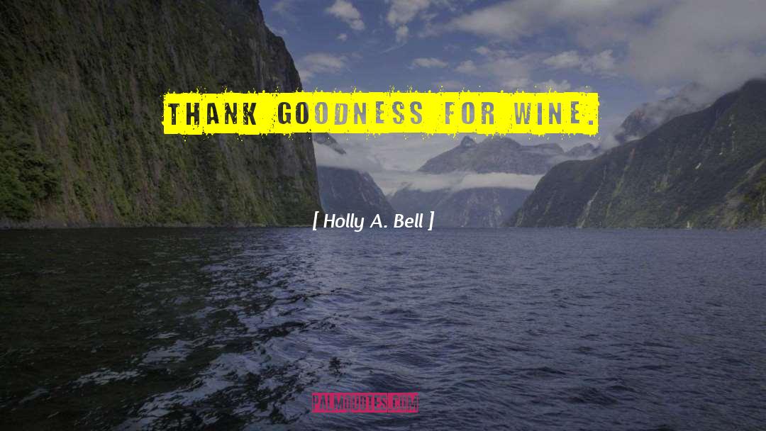 Holly A. Bell Quotes: Thank goodness for wine.