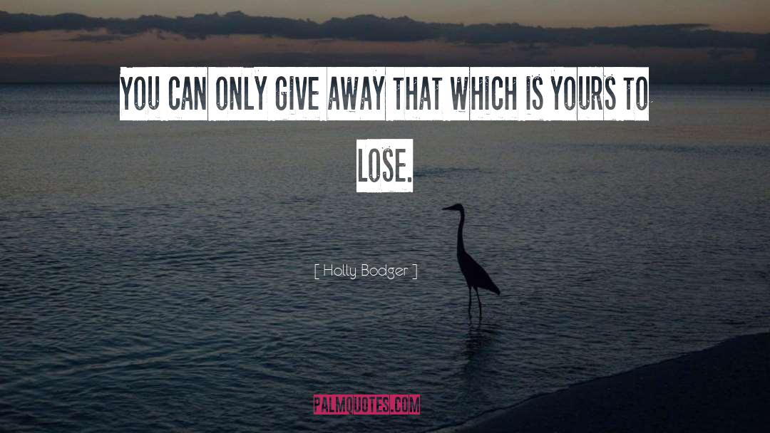 Holly Bodger Quotes: You can only give away