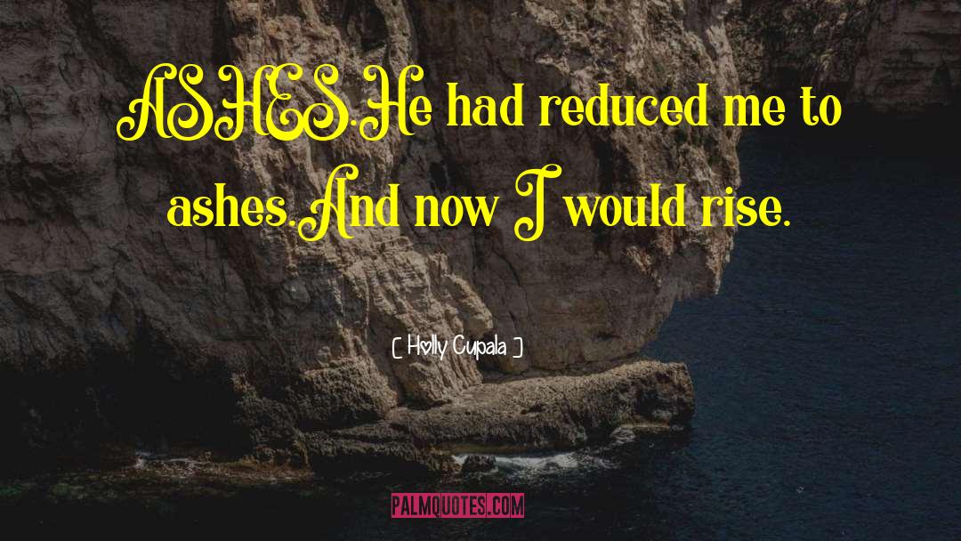 Holly Cupala Quotes: ASHES.<br>He had reduced me to