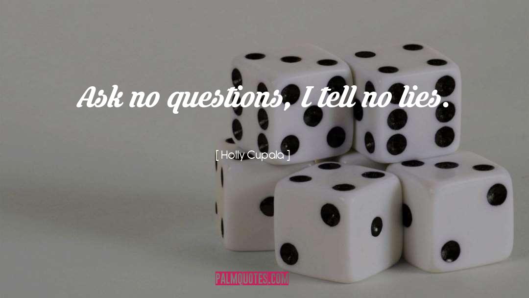 Holly Cupala Quotes: Ask no questions, I tell