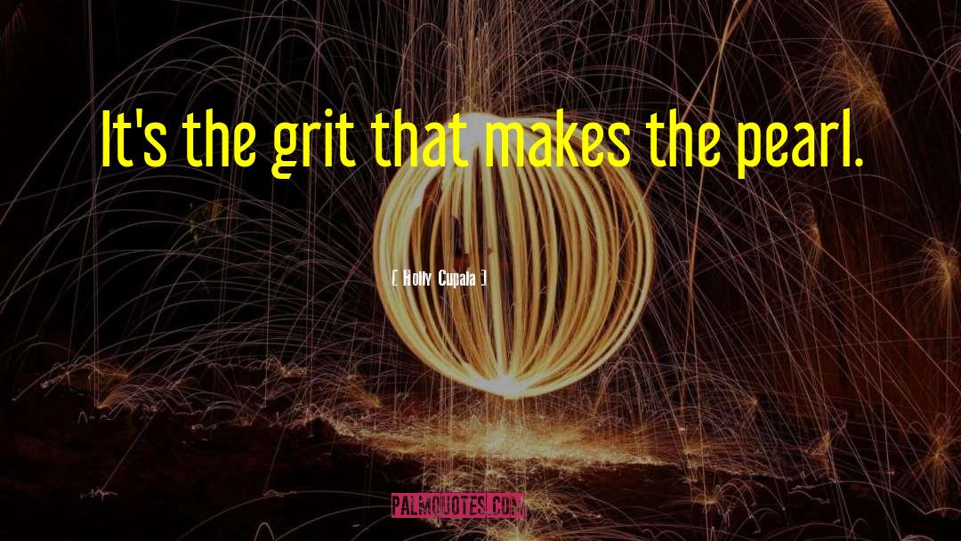 Holly Cupala Quotes: It's the grit that makes