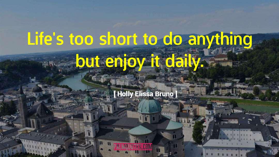 Holly Elissa Bruno Quotes: Life's too short to do