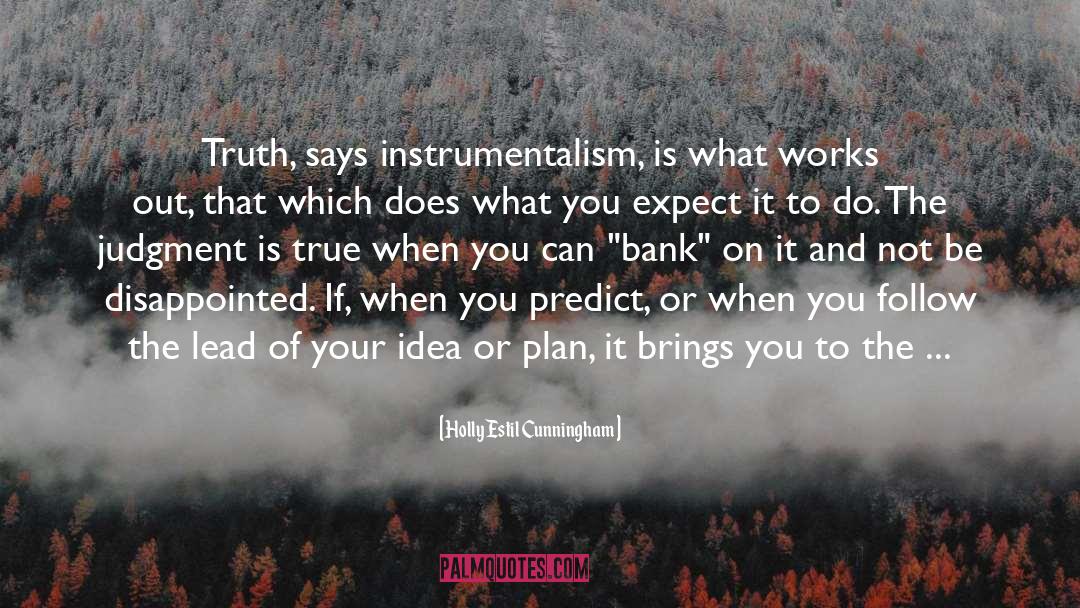 Holly Estil Cunningham Quotes: Truth, says instrumentalism, is what