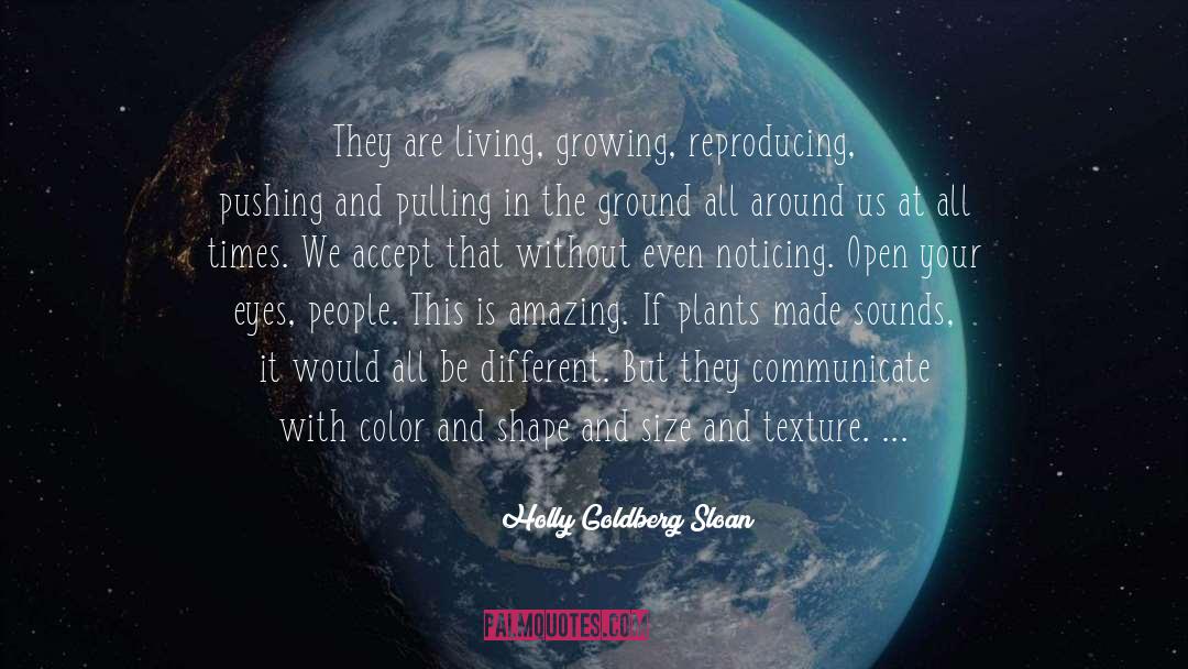 Holly Goldberg Sloan Quotes: They are living, growing, reproducing,