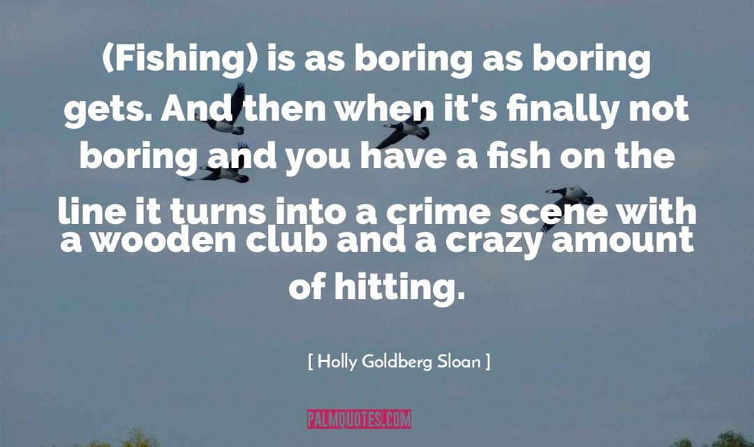 Holly Goldberg Sloan Quotes: (Fishing) is as boring as