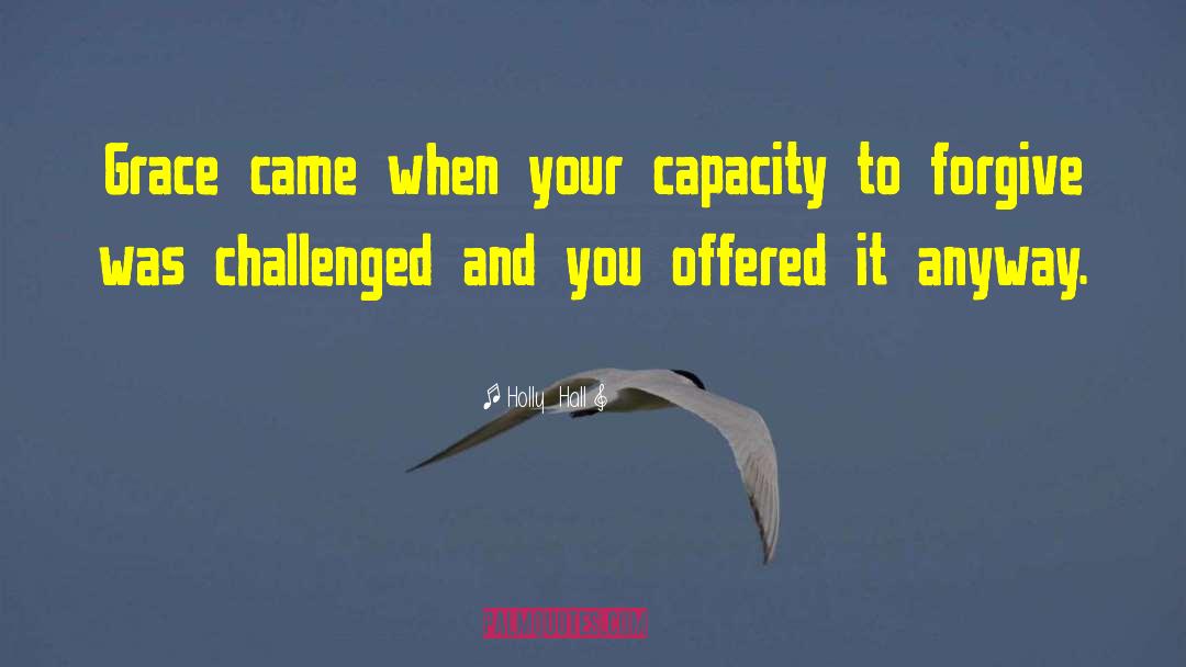 Holly  Hall Quotes: Grace came when your capacity