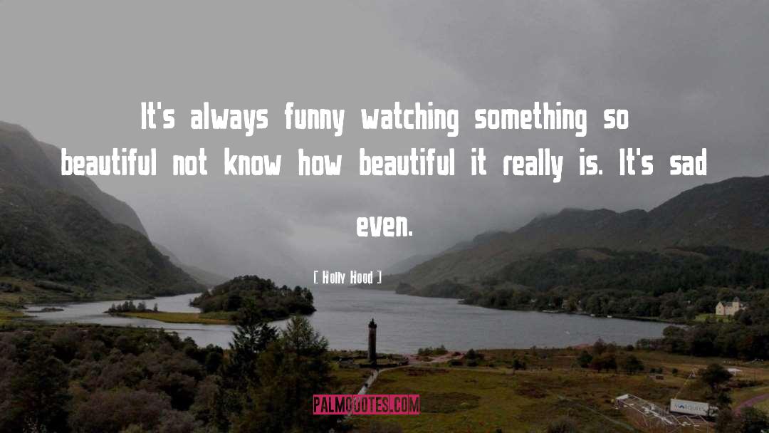 Holly Hood Quotes: It's always funny watching something