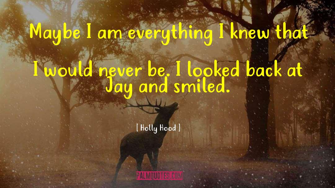 Holly Hood Quotes: Maybe I am everything I