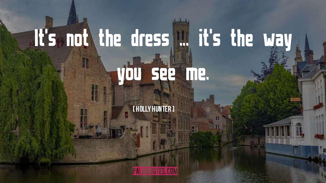 Holly Hunter Quotes: It's not the dress ...