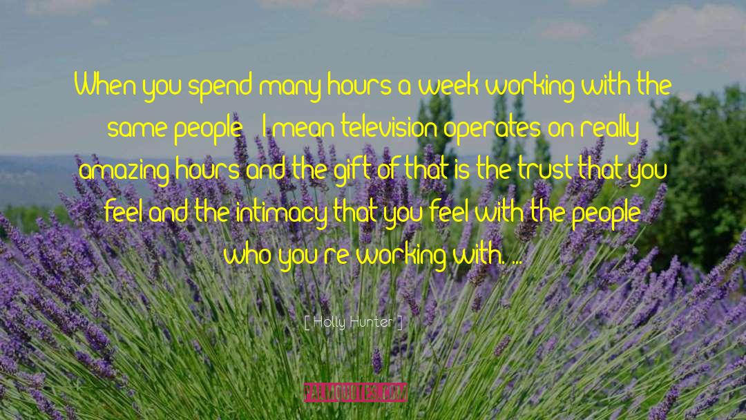 Holly Hunter Quotes: When you spend many hours
