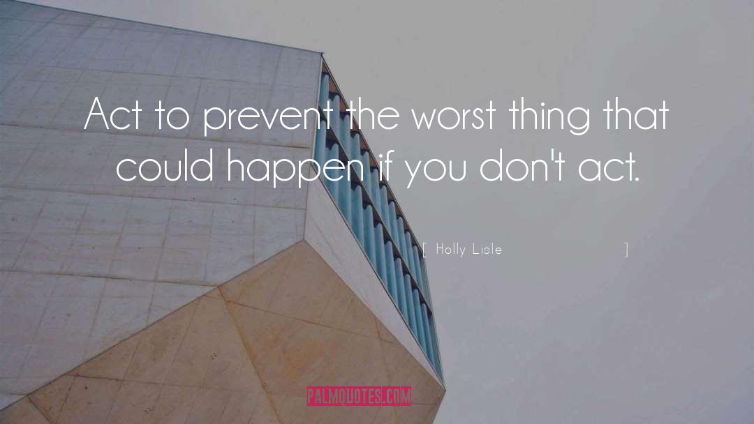 Holly Lisle Quotes: Act to prevent the worst