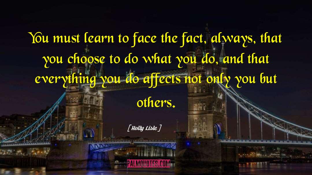 Holly Lisle Quotes: You must learn to face