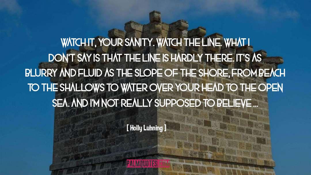 Holly Luhning Quotes: Watch it, your sanity. Watch