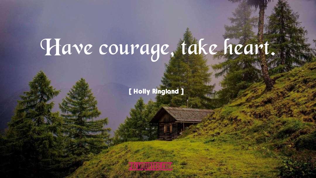 Holly Ringland Quotes: Have courage, take heart.