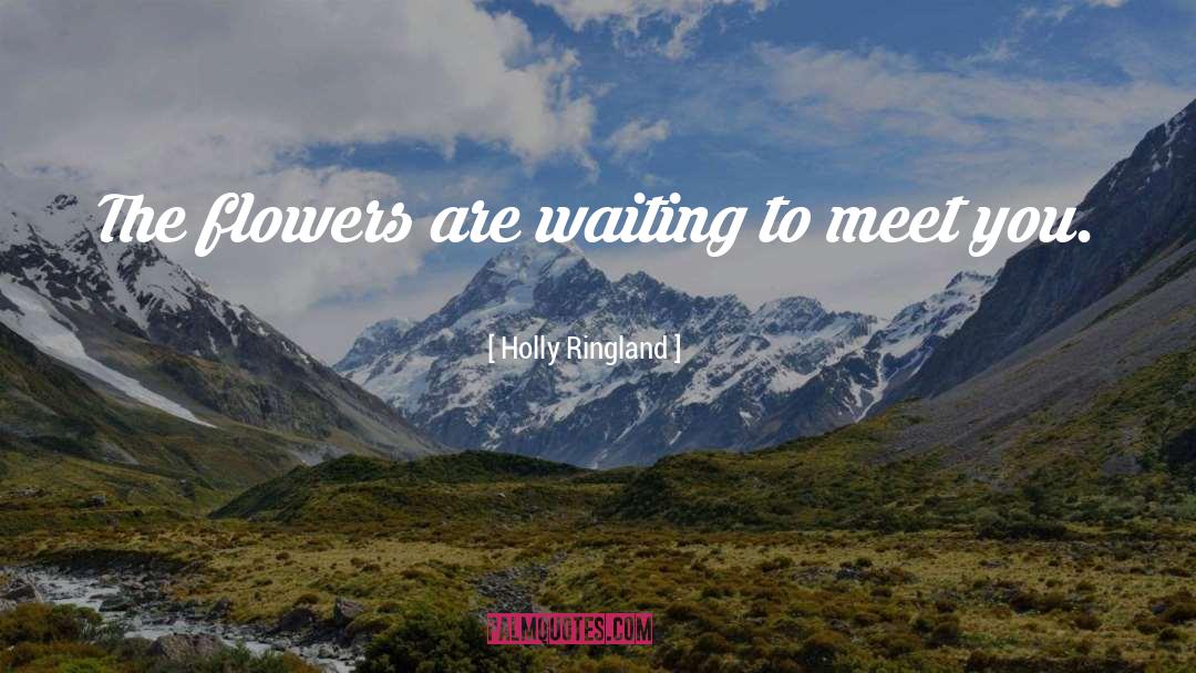 Holly Ringland Quotes: The flowers are waiting to