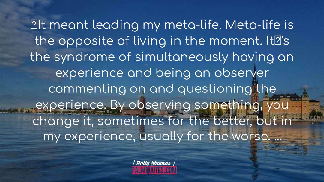 Holly Shumas Quotes: It meant leading my meta-life.