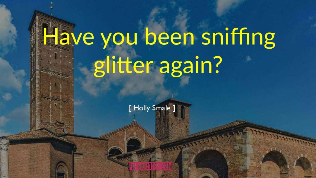 Holly Smale Quotes: Have you been sniffing glitter