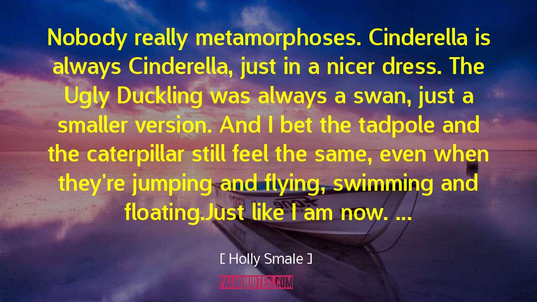 Holly Smale Quotes: Nobody really metamorphoses. Cinderella is