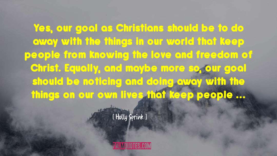 Holly Sprink Quotes: Yes, our goal as Christians