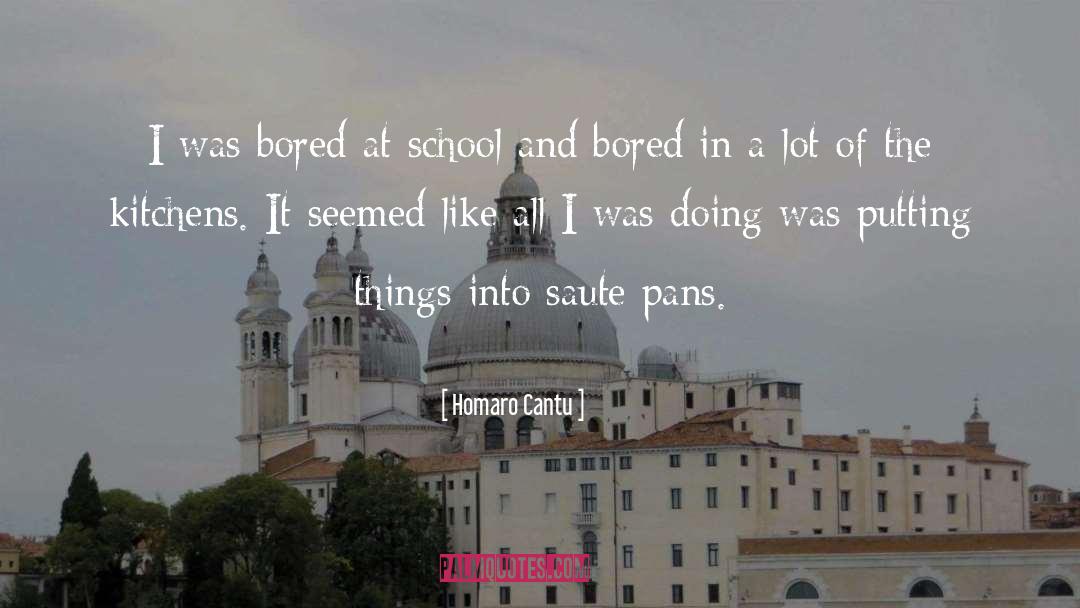 Homaro Cantu Quotes: I was bored at school