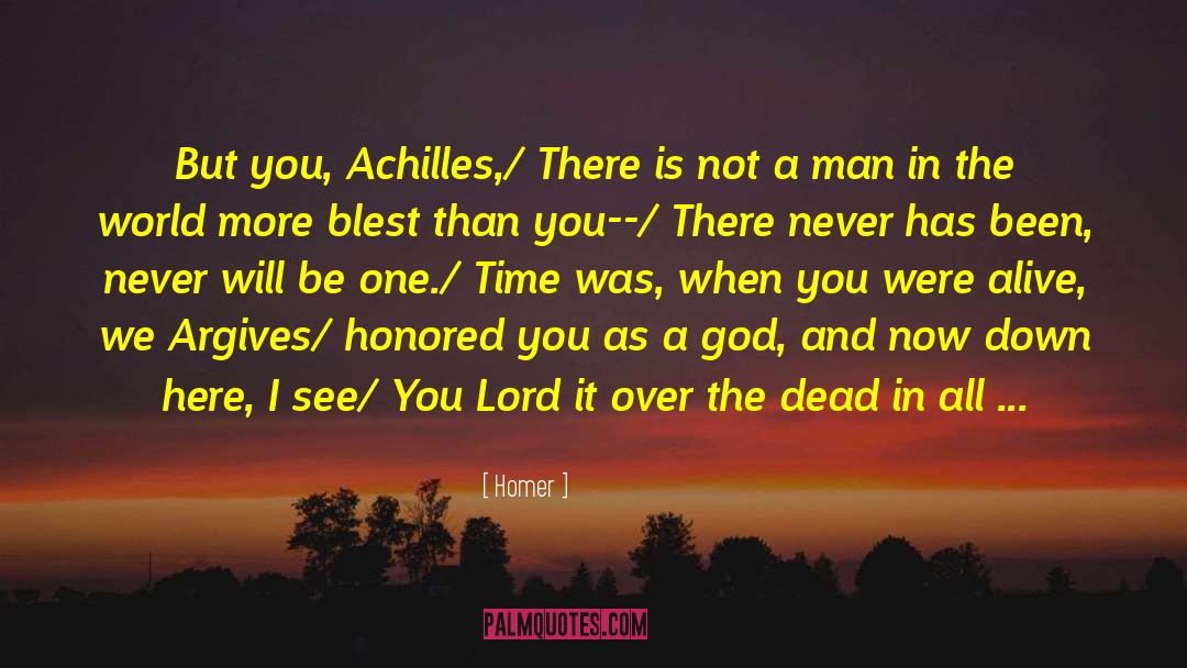 Homer Quotes: But you, Achilles,/ There is