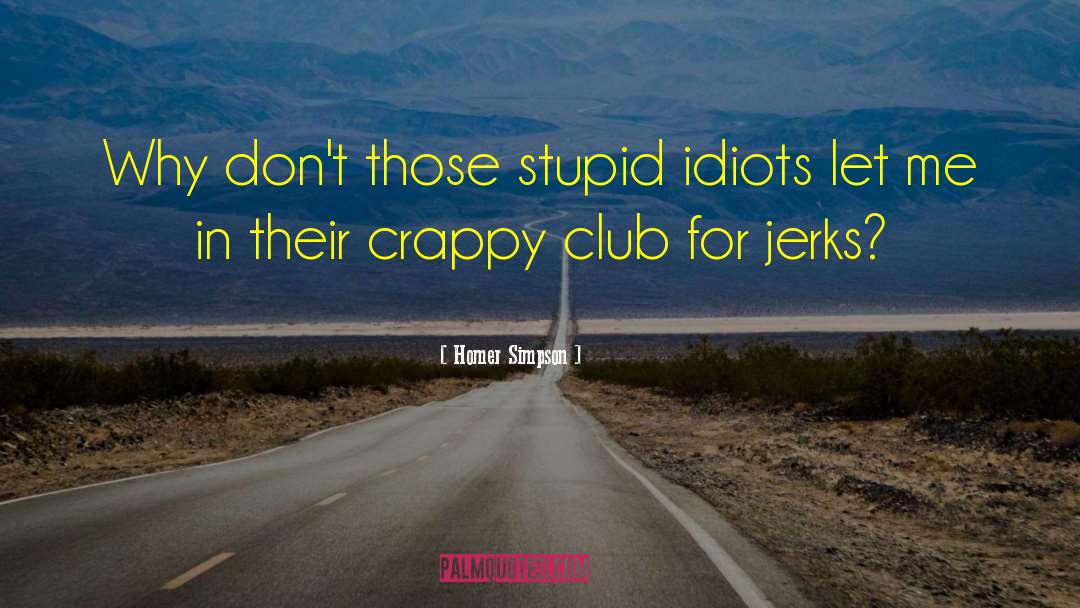 Homer Simpson Quotes: Why don't those stupid idiots