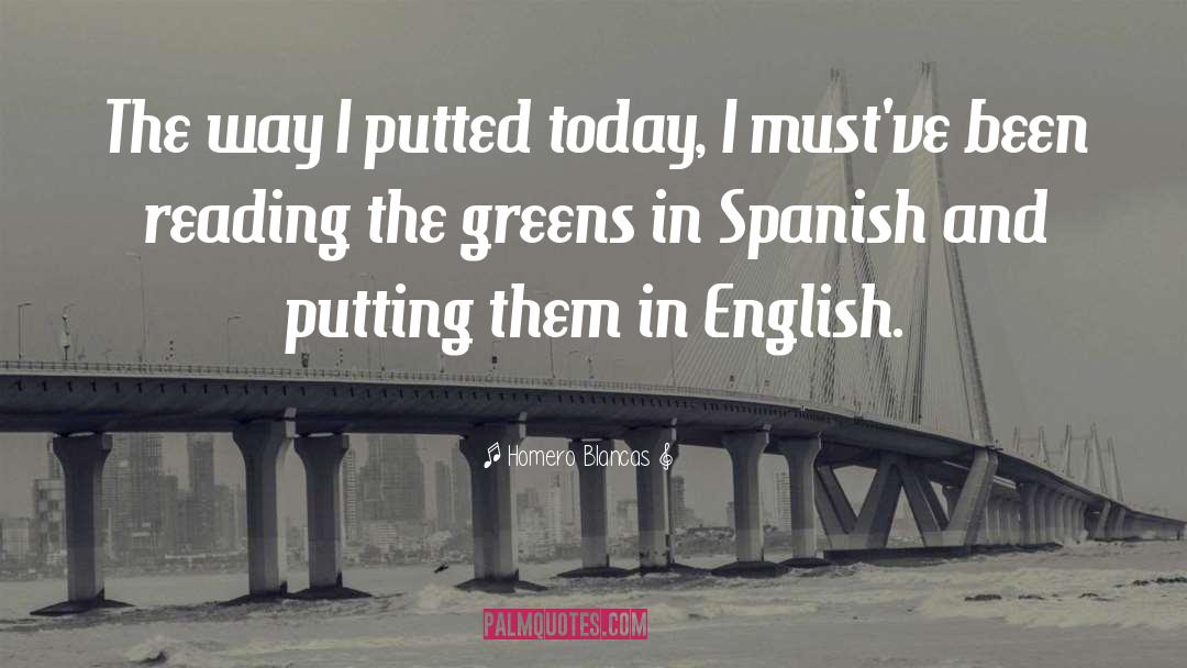 Homero Blancas Quotes: The way I putted today,