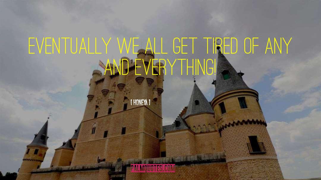 Honeya Quotes: Eventually we all get tired