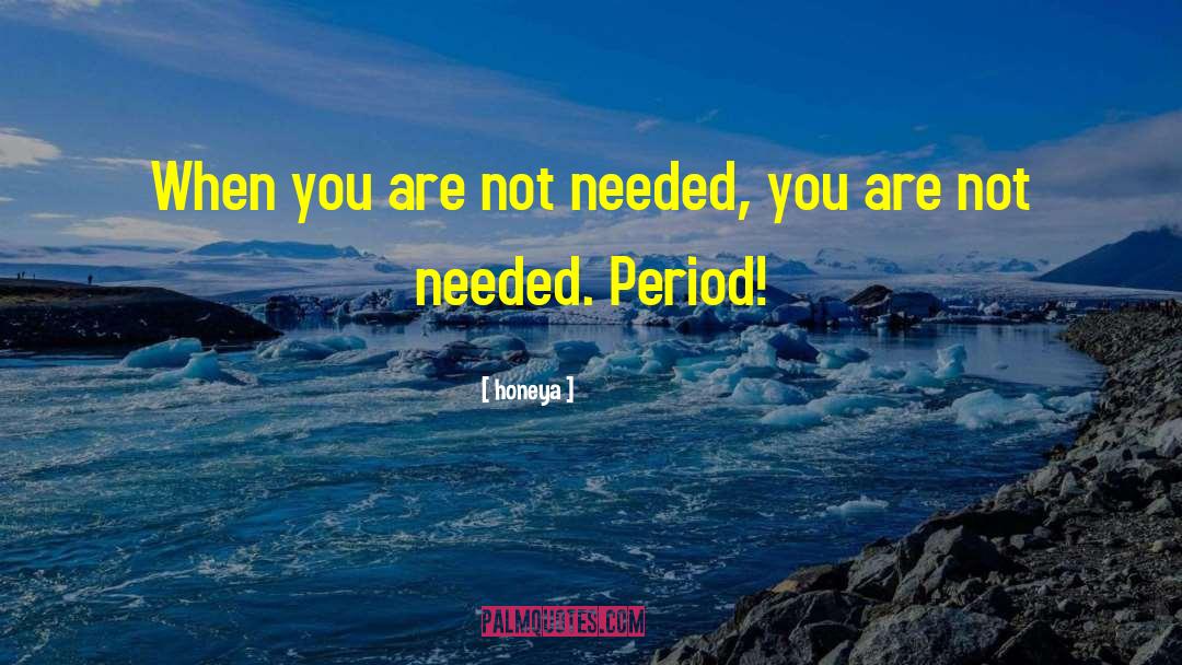 Honeya Quotes: When you are not needed,