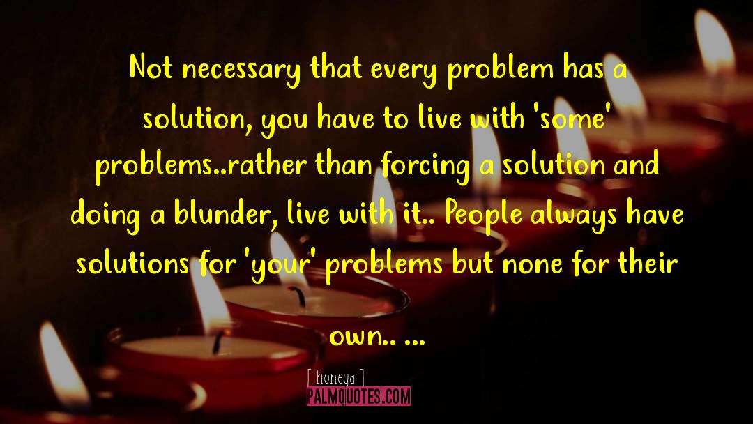 Honeya Quotes: Not necessary that every problem