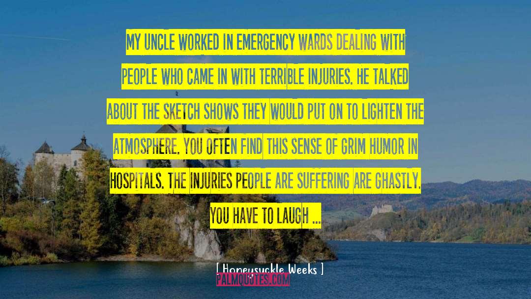 Honeysuckle Weeks Quotes: My uncle worked in emergency