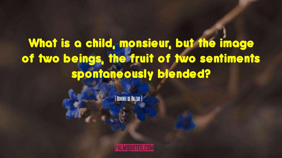 Honore De Balzac Quotes: What is a child, monsieur,
