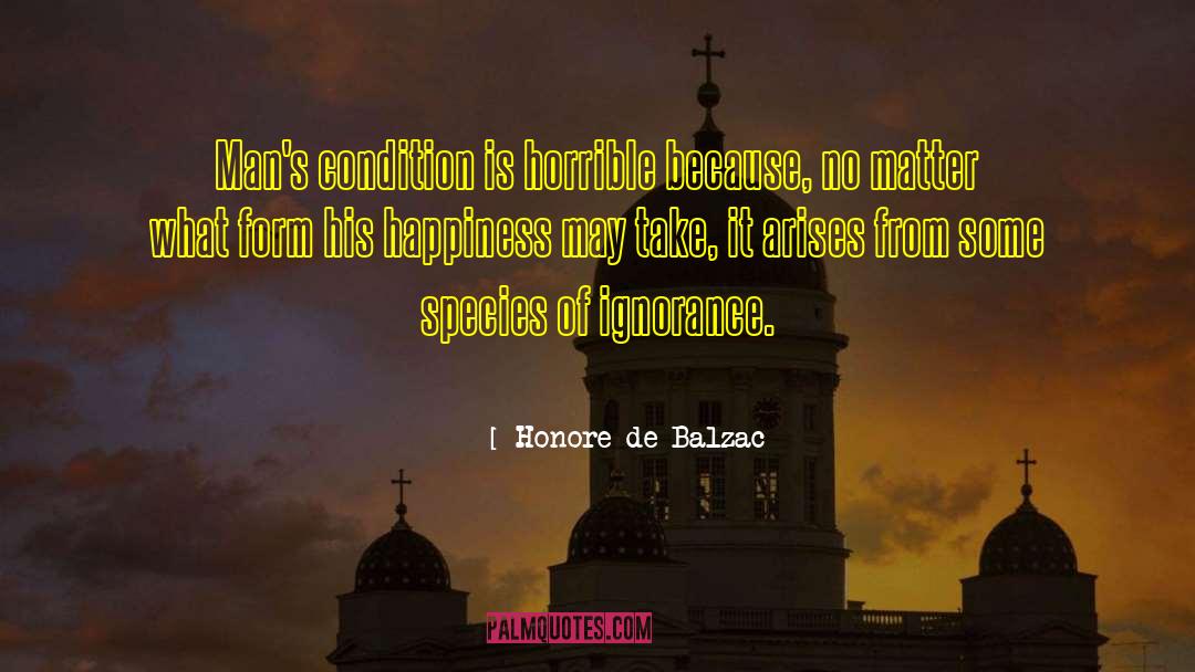 Honore De Balzac Quotes: Man's condition is horrible because,