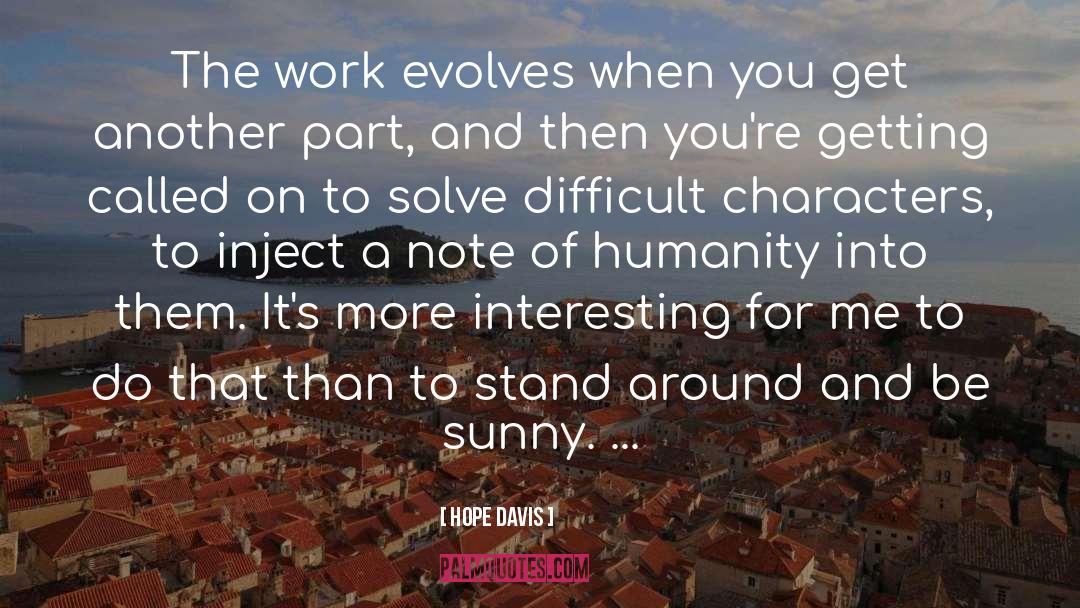 Hope Davis Quotes: The work evolves when you