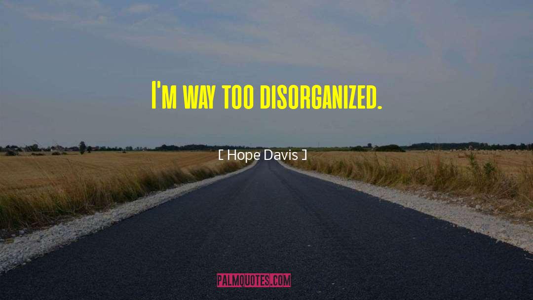Hope Davis Quotes: I'm way too disorganized.