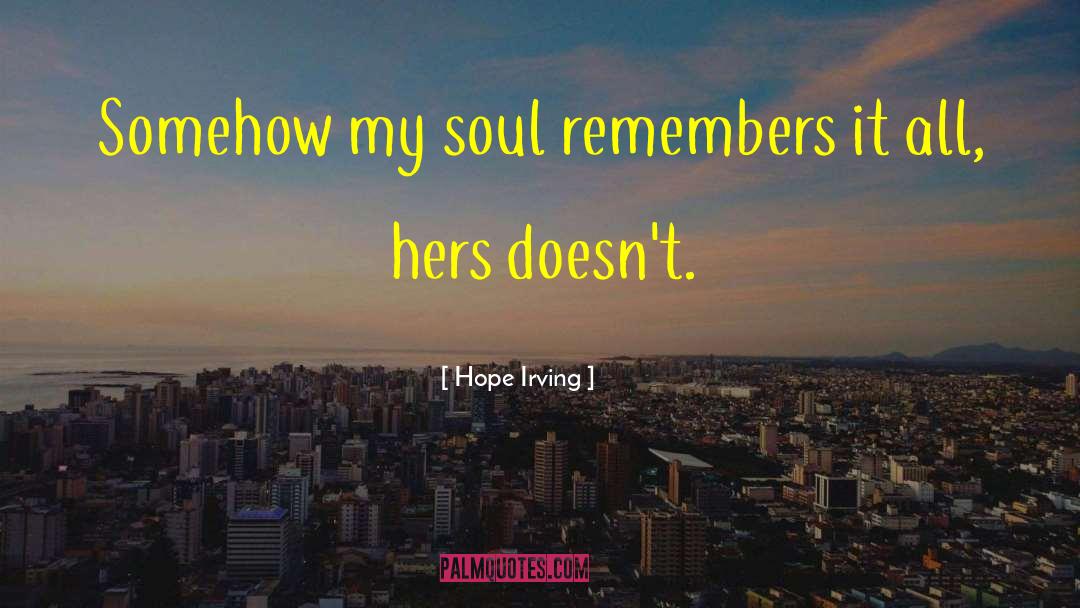 Hope Irving Quotes: Somehow my soul remembers it