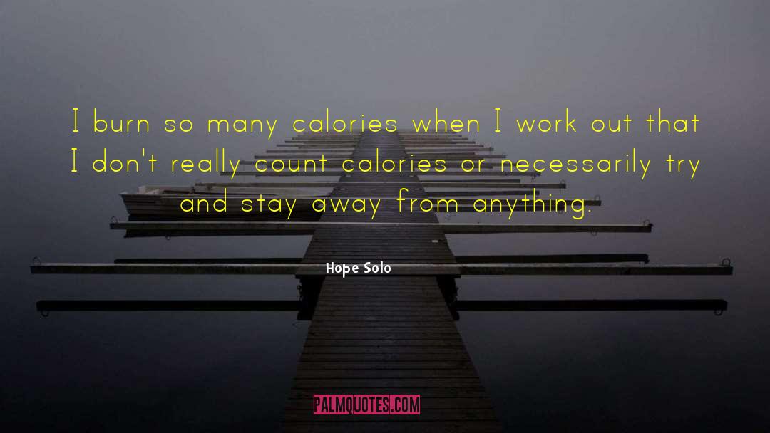 Hope Solo Quotes: I burn so many calories