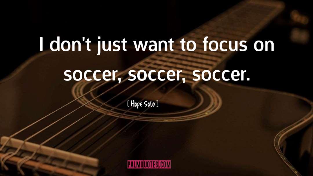 Hope Solo Quotes: I don't just want to