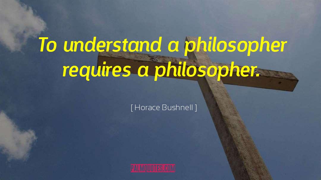 Horace Bushnell Quotes: To understand a philosopher requires