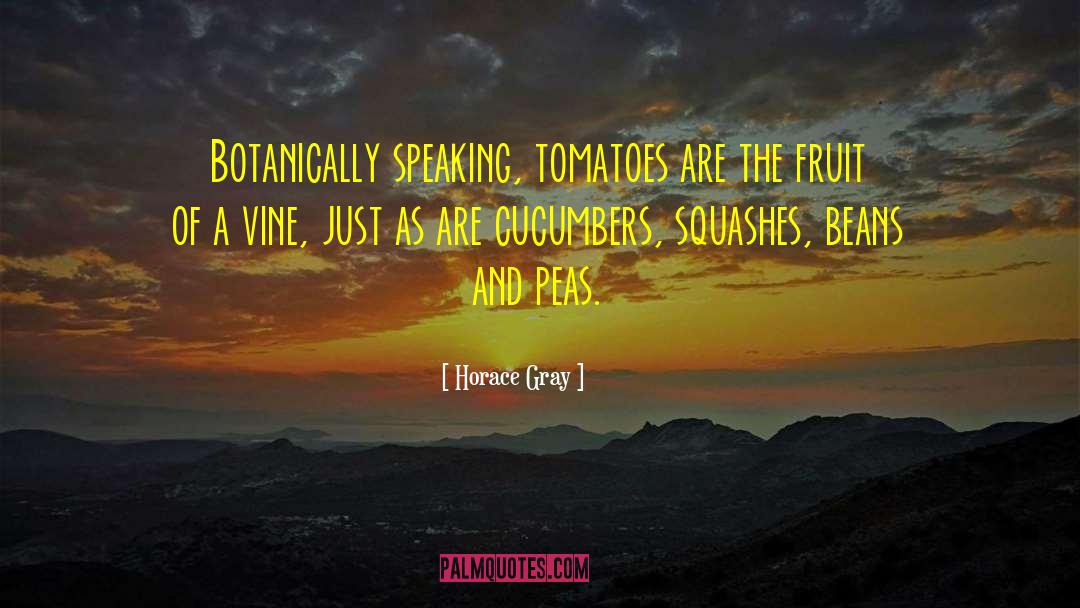 Horace Gray Quotes: Botanically speaking, tomatoes are the