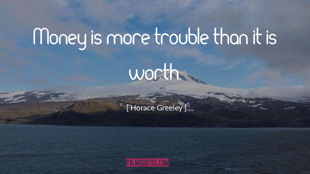 Horace Greeley Quotes: Money is more trouble than
