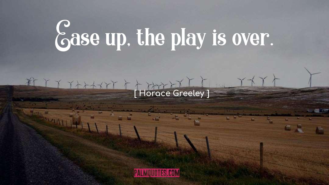 Horace Greeley Quotes: Ease up, the play is