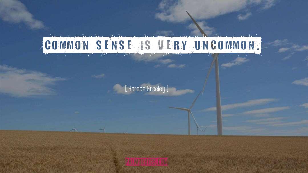 Horace Greeley Quotes: Common sense is very uncommon.