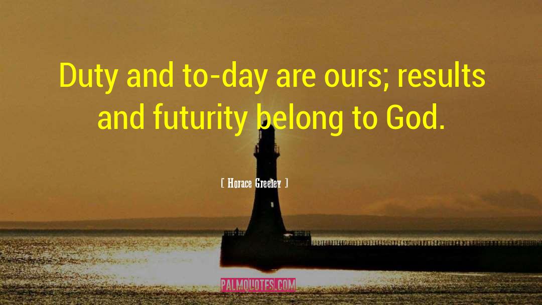 Horace Greeley Quotes: Duty and to-day are ours;