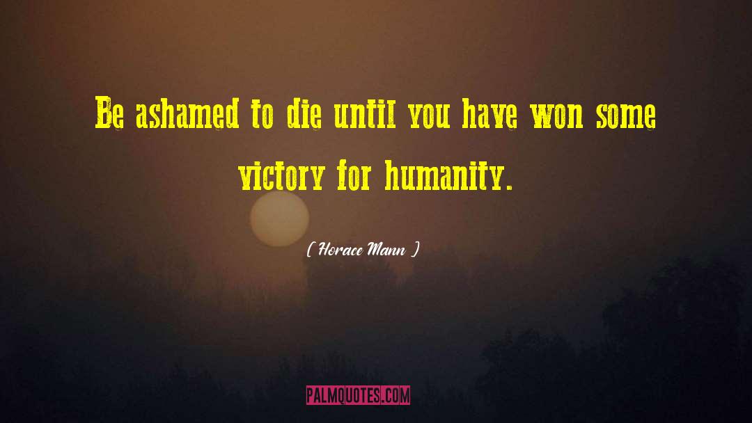 Horace Mann Quotes: Be ashamed to die until