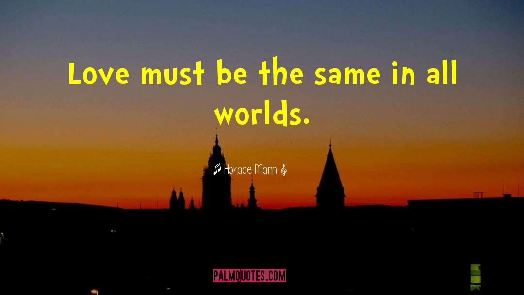 Horace Mann Quotes: Love must be the same