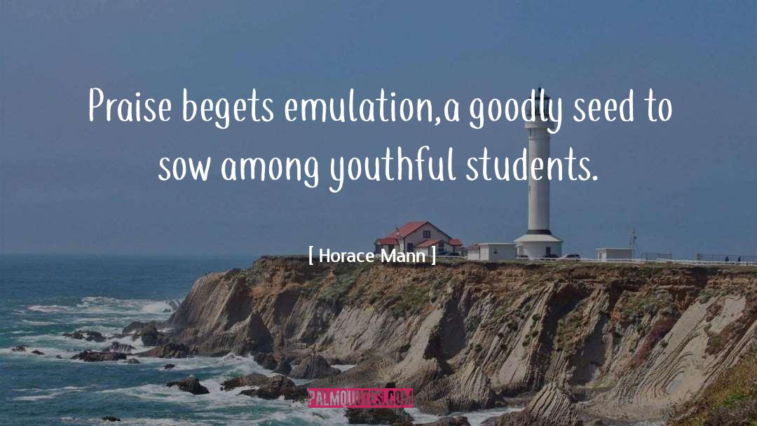 Horace Mann Quotes: Praise begets emulation,<br>a goodly seed