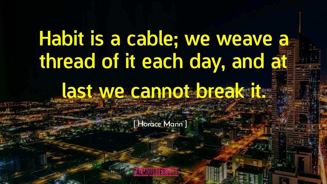 Horace Mann Quotes: Habit is a cable; we