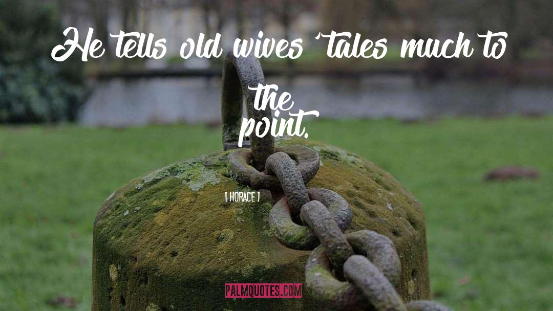 Horace Quotes: He tells old wives' tales